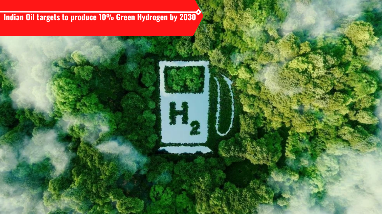 Indian Oil targets to produce 10 Green Hydrogen by 2030
