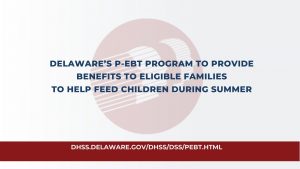 DELAWARE’S P-EBT PROGRAM TO PROVIDE BENEFITS TO ELIGIBLE FAMILIES TO HELP FEED CHILDREN DURING SUMMER
